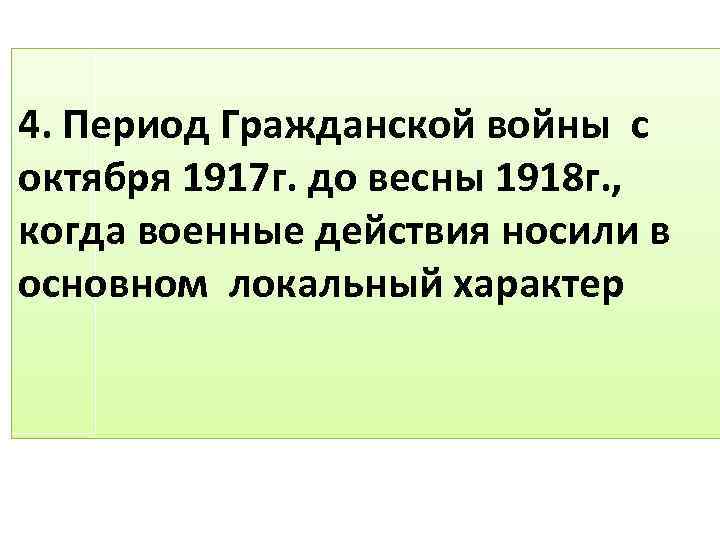 4. Период Гражданской войны с октября 1917 г. до весны 1918 г. , когда