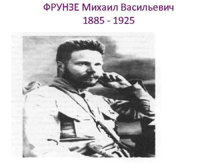 ФРУНЗЕ Михаил Васильевич 1885 - 1925 