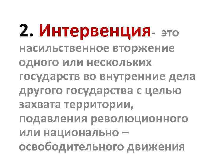 2. Интервенция- это насильственное вторжение одного или нескольких государств во внутренние дела другого государства