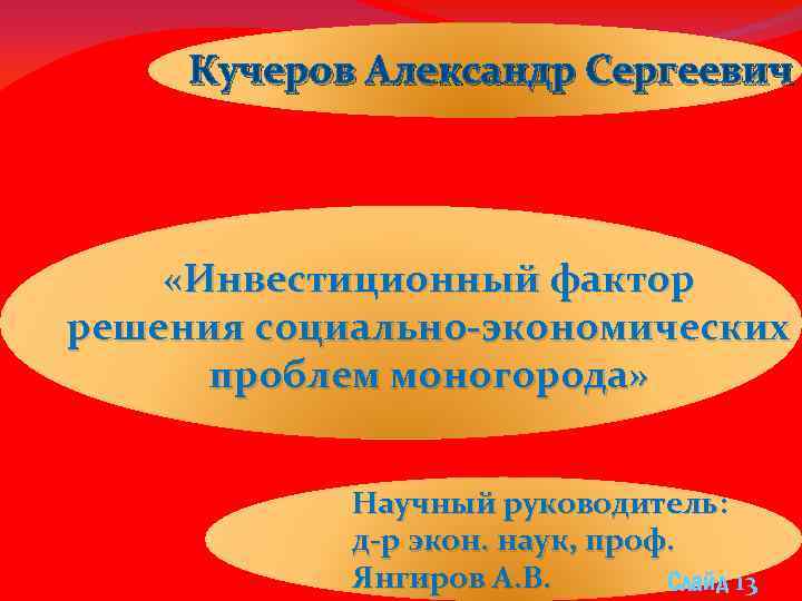 Кучеров Александр Сергеевич «Инвестиционный фактор решения социально-экономических проблем моногорода» Научный руководитель: д-р экон. наук,