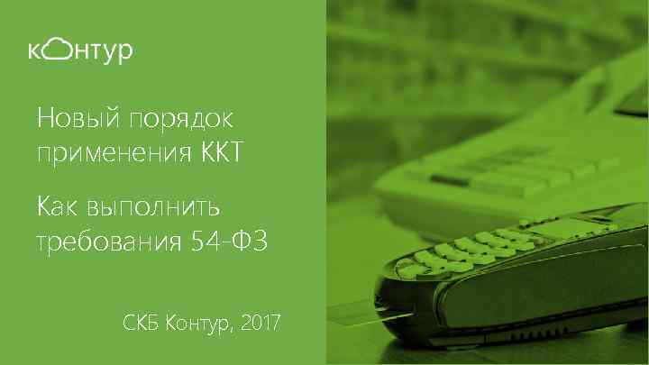 Новый порядок применения ККТ Как выполнить требования 54 -ФЗ СКБ Контур, 2017 