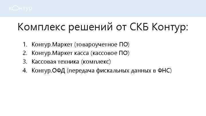 Комплекс решений от СКБ Контур: 1. 2. 3. 4. Контур. Маркет (товароучетное ПО) Контур.