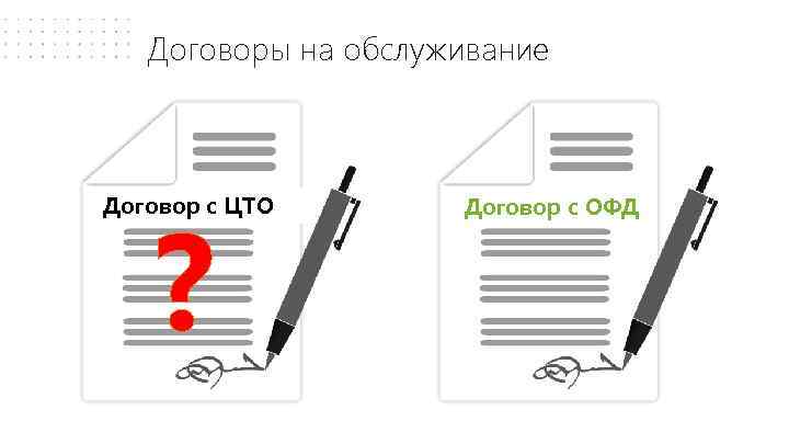 Договоры на обслуживание ? Договор с ЦТО Договор с ОФД 