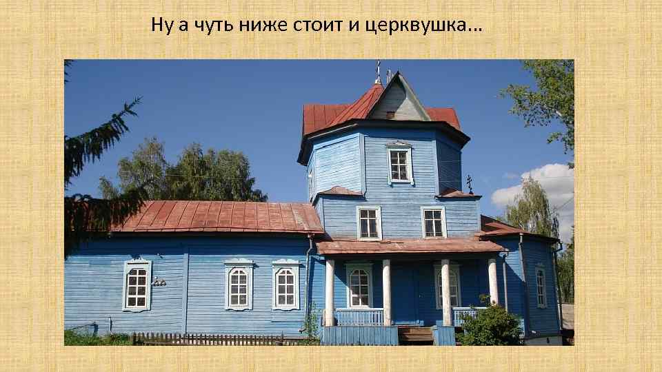 Ну а чуть ниже стоит и церквушка… 