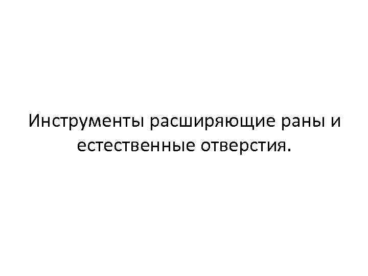 Инструменты расширяющие раны и естественные отверстия. 