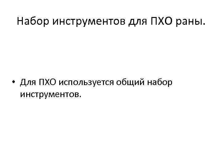 Набор инструментов для ПХО раны. • Для ПХО используется общий набор инструментов. 