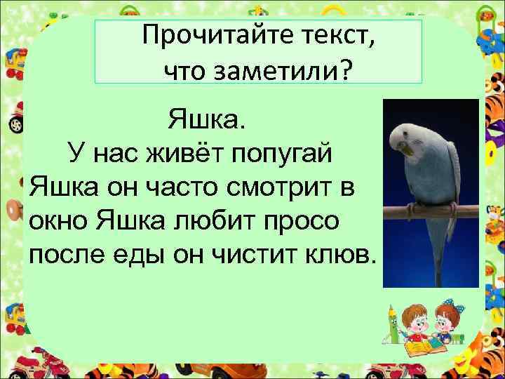 Прочитайте текст, что заметили? Яшка. У нас живёт попугай Яшка он часто смотрит в