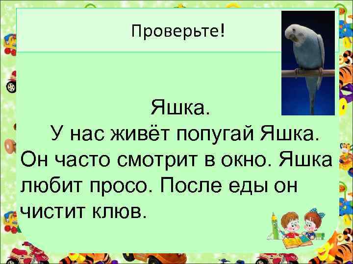 Проверьте! Яшка. У нас живёт попугай Яшка. Он часто смотрит в окно. Яшка любит