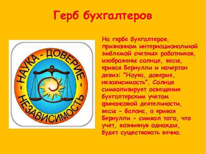 Герб бухгалтеров На гербе бухгалтеров, признанном интернациональной эмблемой счетных работников, изображены солнце, весы, кривая