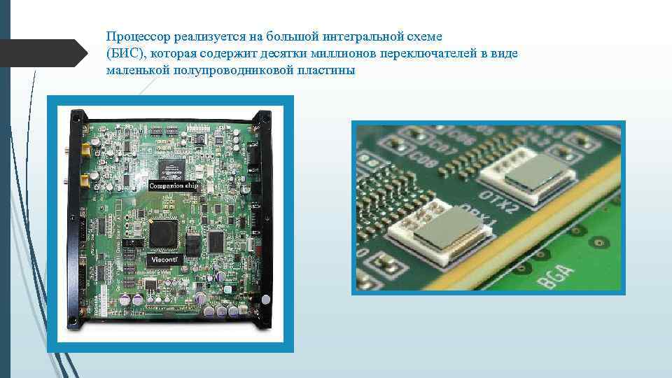 Процессор реализуется на большой интегральной схеме (БИС), которая содержит десятки миллионов переключателей в виде