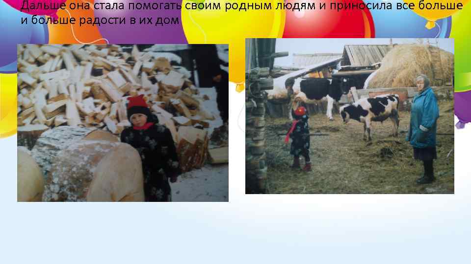 Дальше она стала помогать своим родным людям и приносила все больше и больше радости