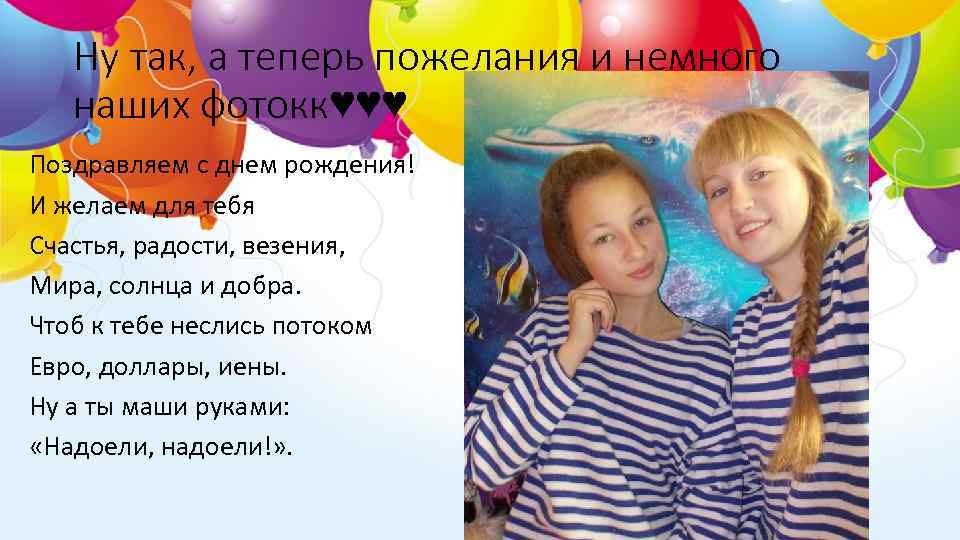 Ну так, а теперь пожелания и немного наших фотокк♥♥♥ Поздравляем с днем рождения! И
