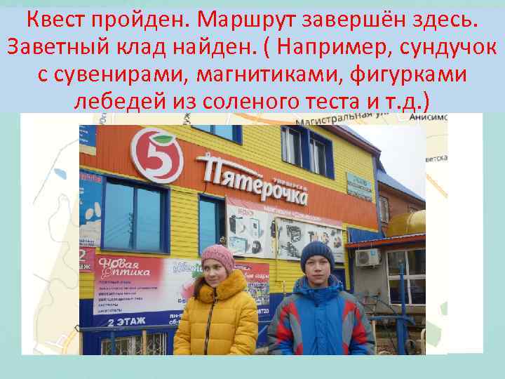 Квест пройден. Маршрут завершён здесь. Заветный клад найден. ( Например, сундучок с сувенирами, магнитиками,