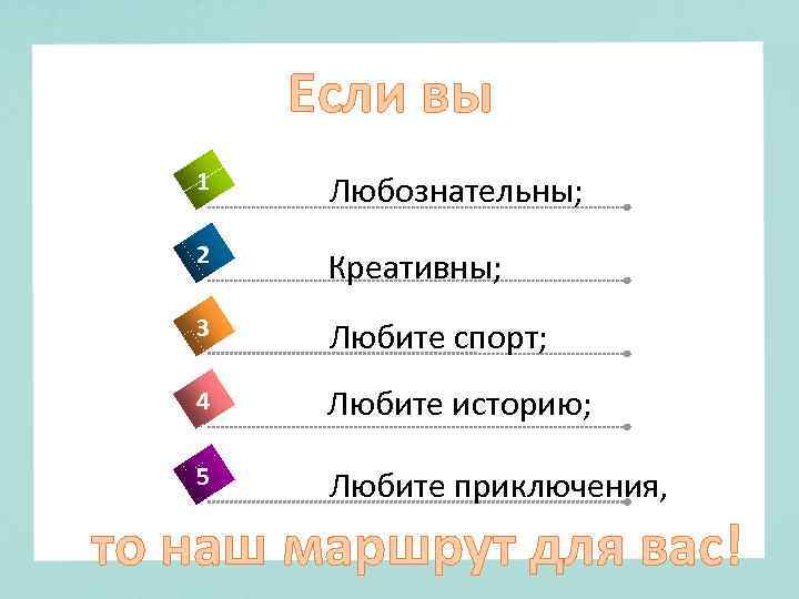 Если вы 1 Любознательны; 2 Креативны; 3 Любите спорт; 4 Любите историю; 5 Любите