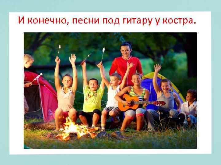 И конечно, песни под гитару у костра. 
