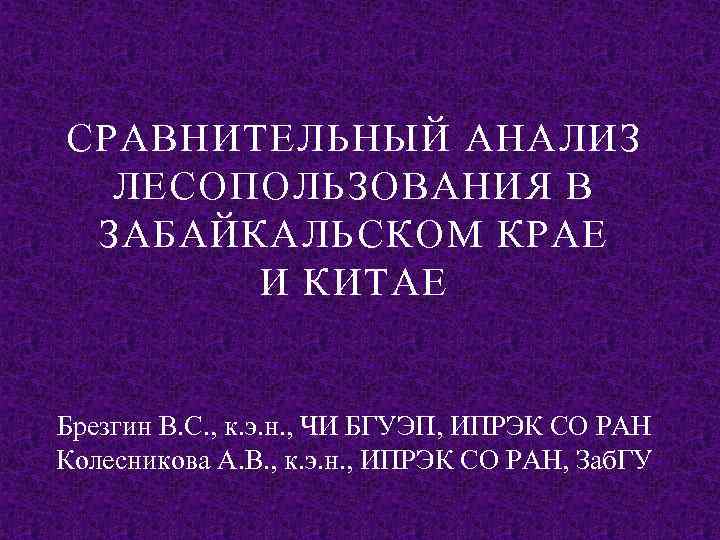 СРАВНИТЕЛЬНЫЙ АНАЛИЗ ЛЕСОПОЛЬЗОВАНИЯ В ЗАБАЙКАЛЬСКОМ КРАЕ И КИТАЕ Брезгин В. С. , к. э.