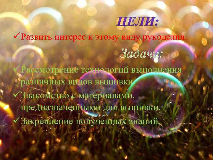 ü Развить интерес к этому виду рукоделия. Задачи: üРассмотрение технологий выполнения различных видов вышивки.