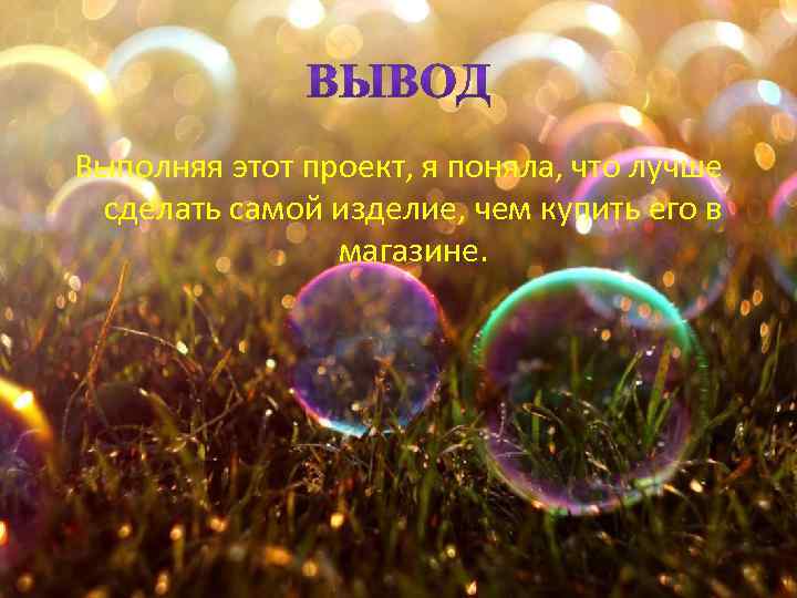 Выполняя этот проект, я поняла, что лучше сделать самой изделие, чем купить его в