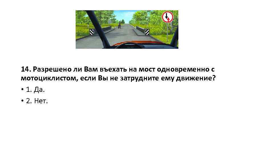 14. Разрешено ли Вам въехать на мост одновременно с мотоциклистом, если Вы не затрудните
