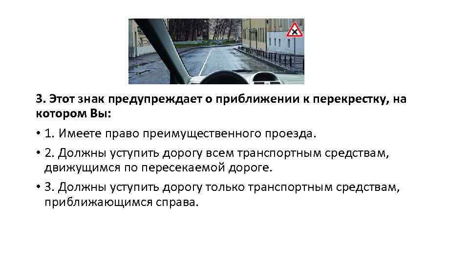 3. Этот знак предупреждает о приближении к перекрестку, на котором Вы: • 1. Имеете