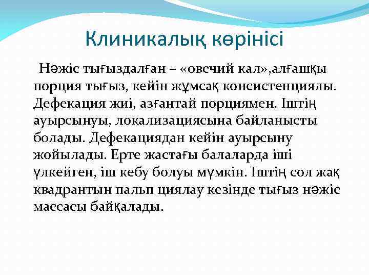 Клиникалық көрінісі Нәжіс тығыздалған – «овечий кал» , алғашқы порция тығыз, кейін жұмсақ консистенциялы.