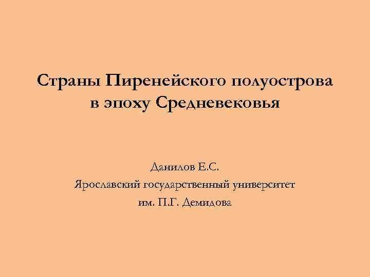 Страны Пиренейского полуострова в эпоху Средневековья Данилов Е. С. Ярославский государственный университет им. П.