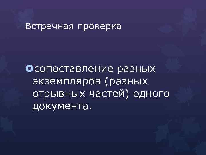 Встречная проверка сопоставление разных экземпляров (разных отрывных частей) одного документа. 