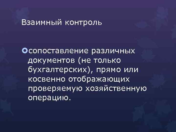 Взаимный контроль сопоставление различных документов (не только бухгалтерских), прямо или косвенно отображающих проверяемую хозяйственную