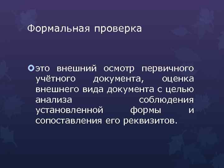 Формальная проверка это внешний осмотр первичного учётного документа, оценка внешнего вида документа с целью