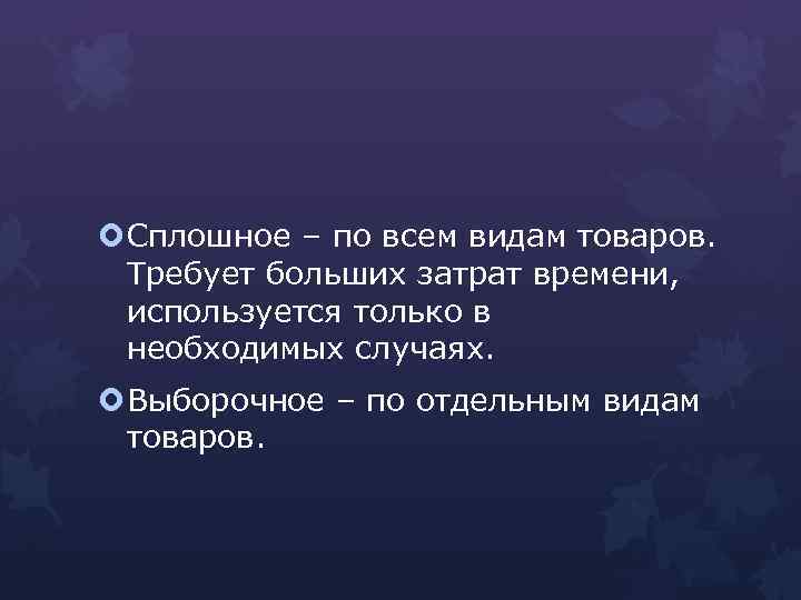  Сплошное – по всем видам товаров. Требует больших затрат времени, используется только в