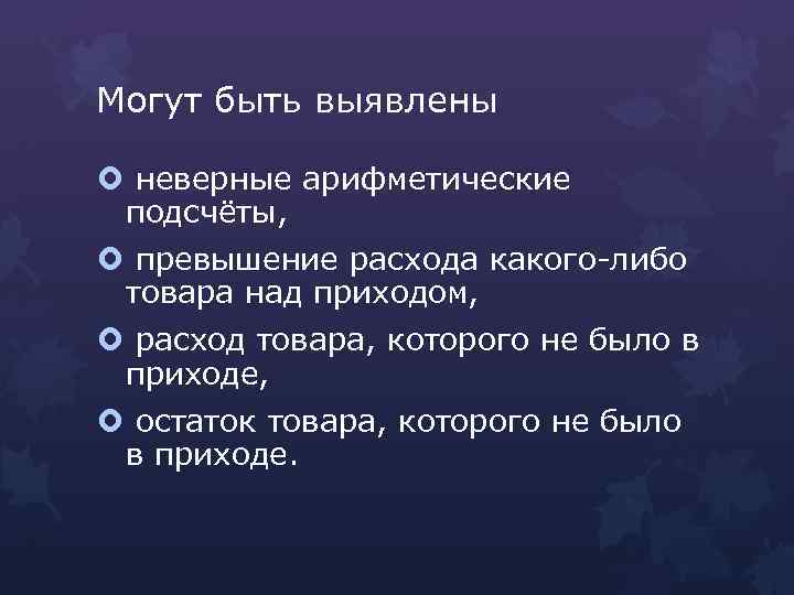 Могут быть выявлены неверные арифметические подсчёты, превышение расхода какого-либо товара над приходом, расход товара,