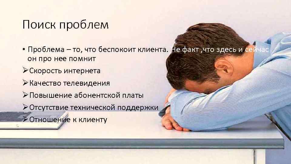 Поиск проблем • Проблема – то, что беспокоит клиента. Не факт , что здесь