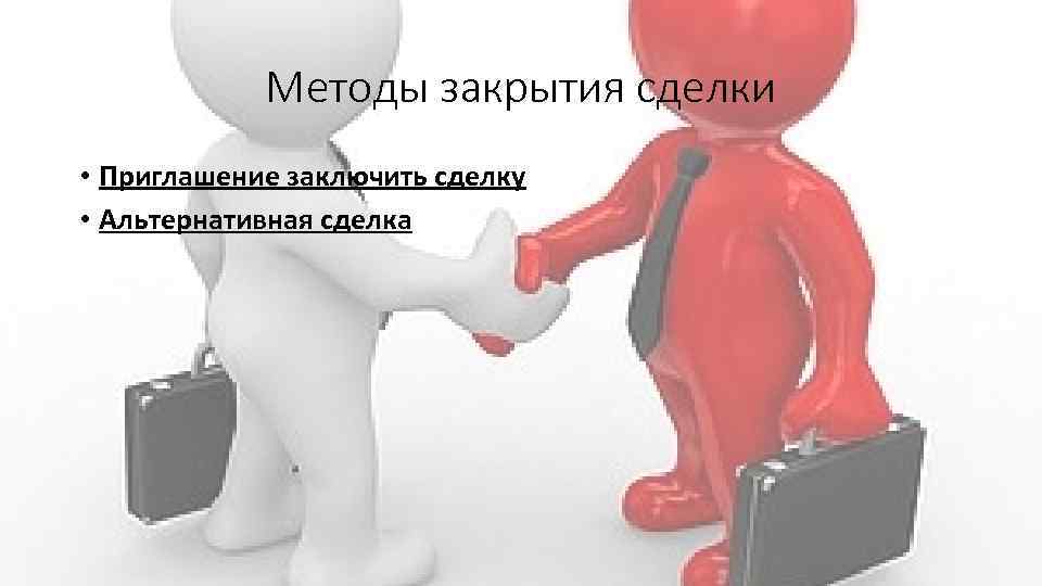 Методы закрытия сделки • Приглашение заключить сделку • Альтернативная сделка 