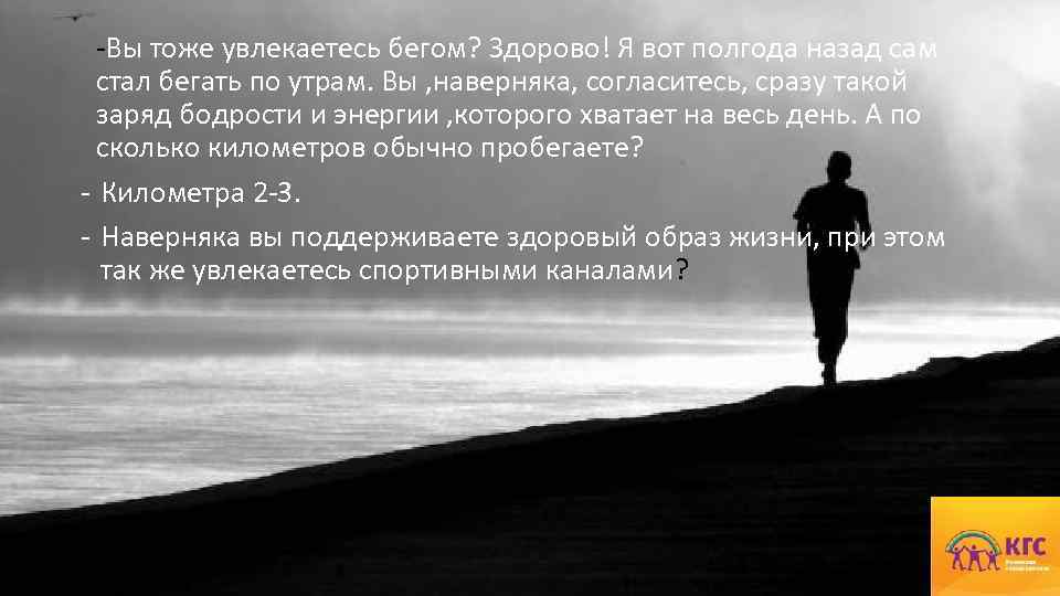 -Вы тоже увлекаетесь бегом? Здорово! Я вот полгода назад сам стал бегать по утрам.