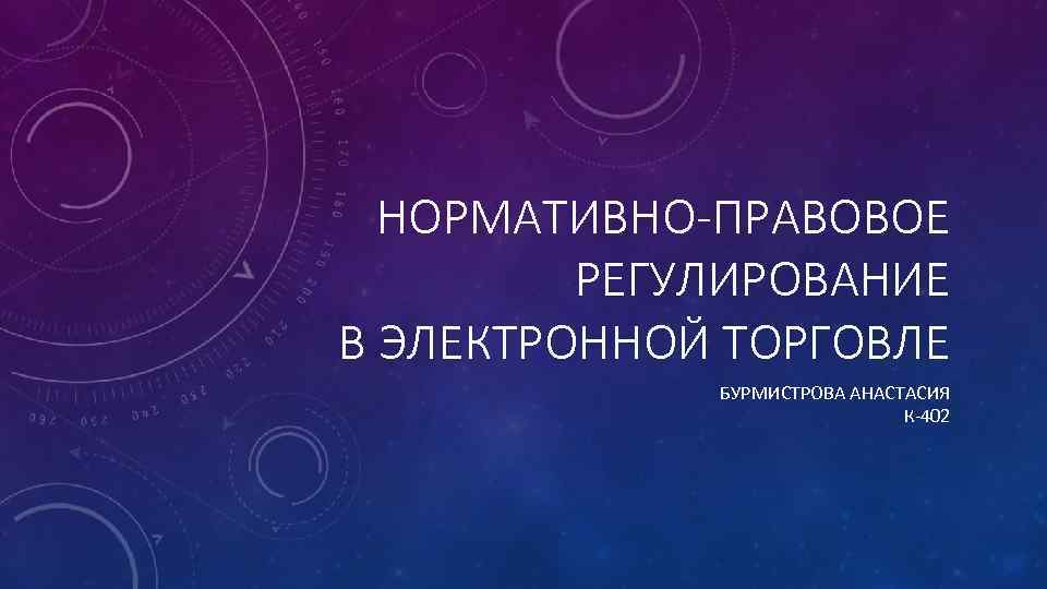 НОРМАТИВНО-ПРАВОВОЕ РЕГУЛИРОВАНИЕ В ЭЛЕКТРОННОЙ ТОРГОВЛЕ БУРМИСТРОВА АНАСТАСИЯ К-402 