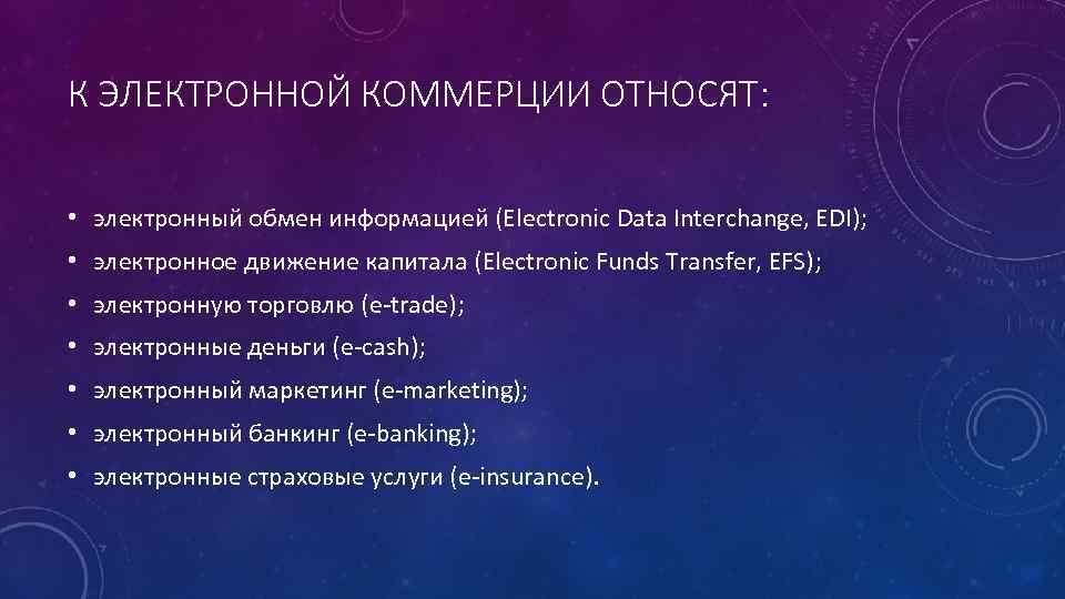 К ЭЛЕКТРОННОЙ КОММЕРЦИИ ОТНОСЯТ: • электронный обмен информацией (Electroniс Data Interchange, EDI); • электронное