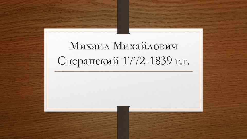 Михаил Михайлович Сперанский 1772 -1839 г. г. 