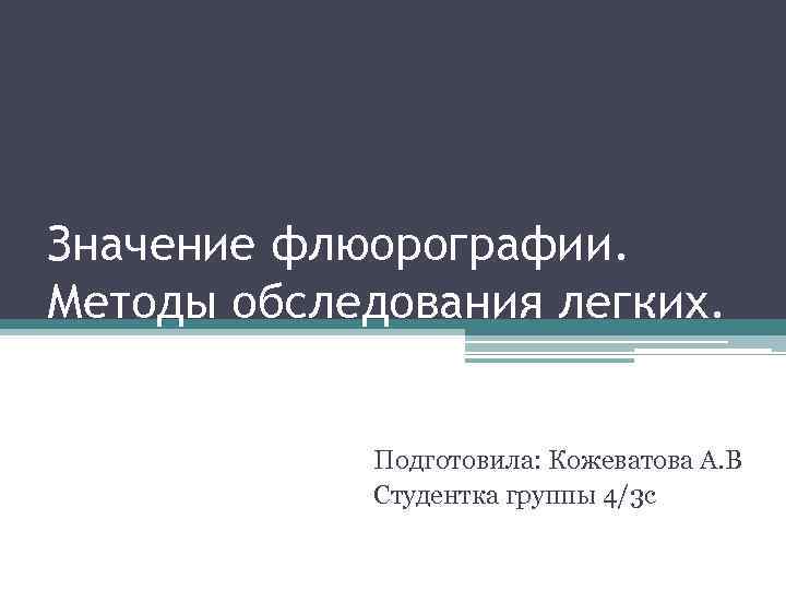 Значение флюорографии. Методы обследования легких. Подготовила: Кожеватова А. В Студентка группы 4/3 с 