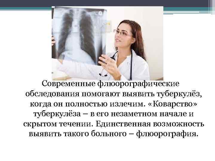 Современные флюорографические обследования помогают выявить туберкулёз, когда он полностью излечим. «Коварство» туберкулёза – в