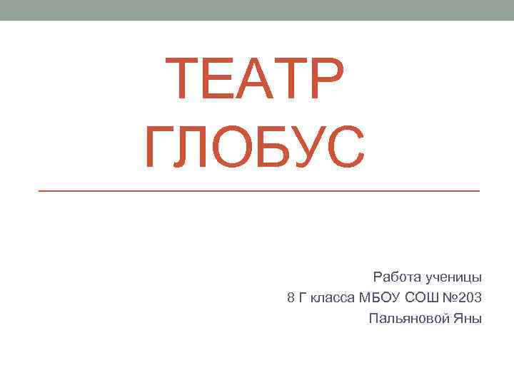 ТЕАТР ГЛОБУС Работа ученицы 8 Г класса МБОУ СОШ № 203 Пальяновой Яны 