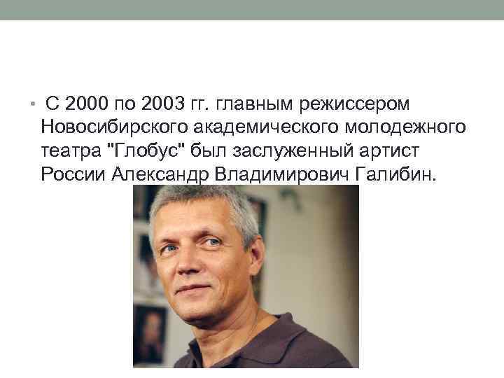  • С 2000 по 2003 гг. главным режиссером Новосибирского академического молодежного театра "Глобус"