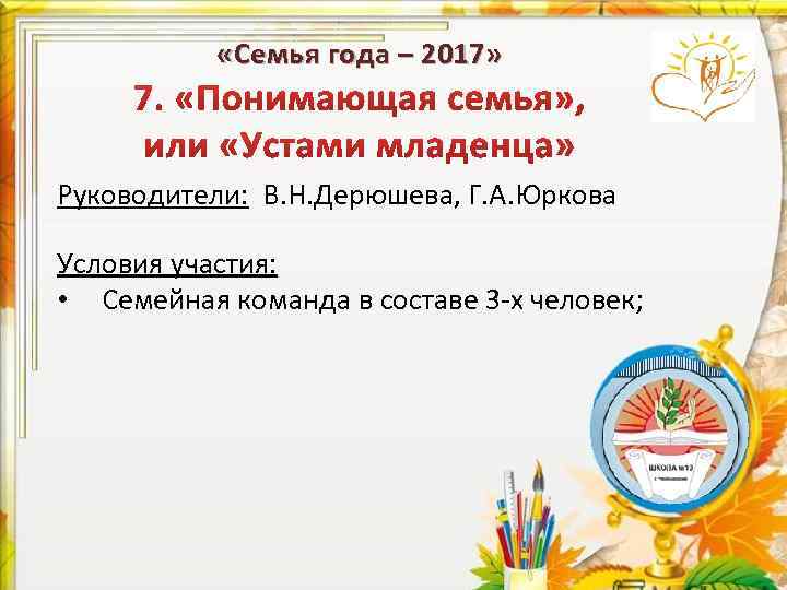  «Семья года – 2017» Руководители: В. Н. Дерюшева, Г. А. Юркова Условия участия: