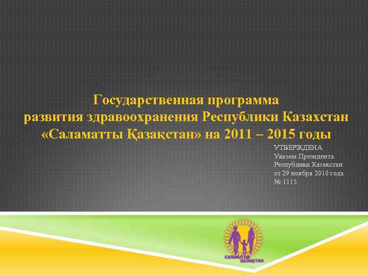 Государственная программа развития здравоохранения Республики Казахстан «Саламатты Қазақстан» на 2011 – 2015 годы УТВЕРЖДЕНА