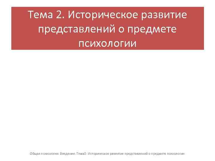 Тема 2. Историческое развитие представлений о предмете психологии Общая психология. Введение. Тема 2: Историческое