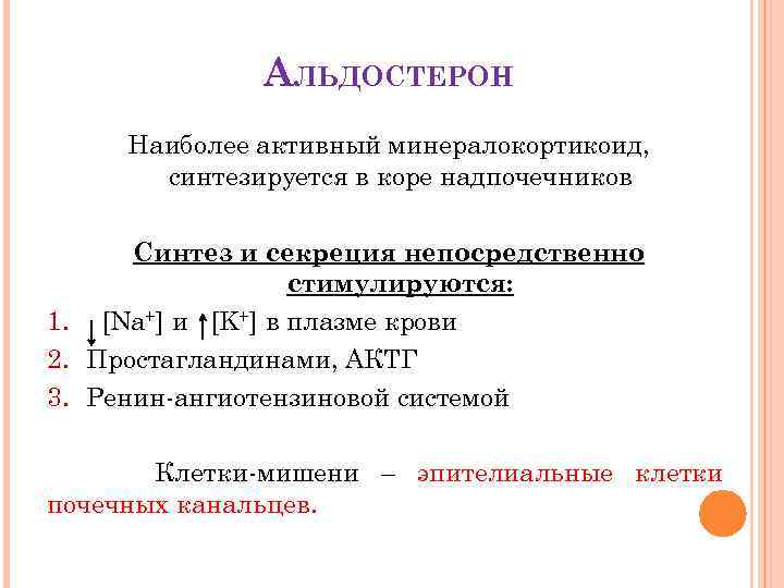 АЛЬДОСТЕРОН Наиболее активный минералокортикоид, синтезируется в коре надпочечников Синтез и секреция непосредственно стимулируются: 1.