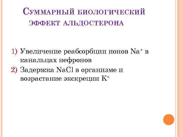 СУММАРНЫЙ БИОЛОГИЧЕСКИЙ ЭФФЕКТ АЛЬДОСТЕРОНА 1) Увеличение реабсорбции ионов Na+ в канальцах нефронов 2) Задержка