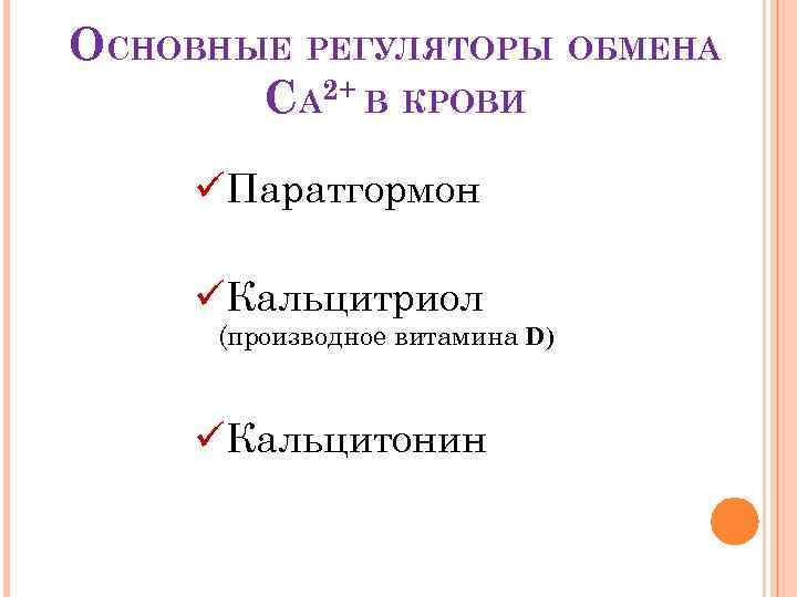 ОСНОВНЫЕ РЕГУЛЯТОРЫ ОБМЕНА CA 2+ В КРОВИ üПаратгормон üКальцитриол (производное витамина D) üКальцитонин 