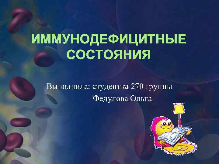 ИММУНОДЕФИЦИТНЫЕ СОСТОЯНИЯ Выполнила: студентка 270 группы Федулова Ольга 