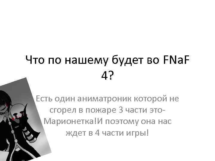 Что по нашему будет во FNa. F 4? Есть один аниматроник которой не сгорел