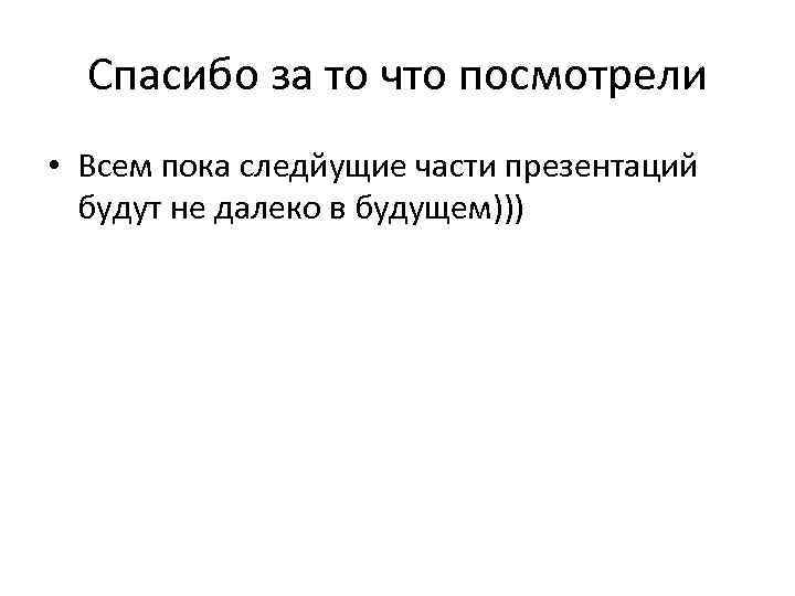 Спасибо за то что посмотрели • Всем пока следйущие части презентаций будут не далеко